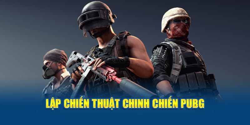 Lập chiến thuật chinh chiến PUBG